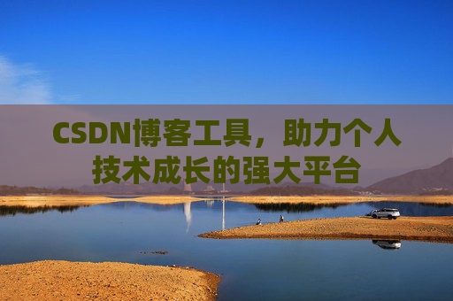 CSDN博客工具,助力个人技术成长的强大平台 CSDN博客工具,助力个人技术成长的强大平台